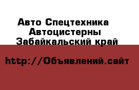 Авто Спецтехника - Автоцистерны. Забайкальский край